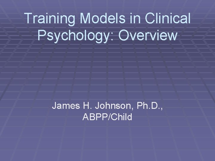 Training Models in Clinical Psychology: Overview James H. Johnson, Ph. D. , ABPP/Child 
