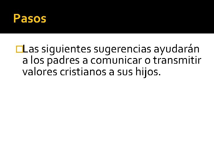 Pasos �Las siguientes sugerencias ayudarán a los padres a comunicar o transmitir valores cristianos