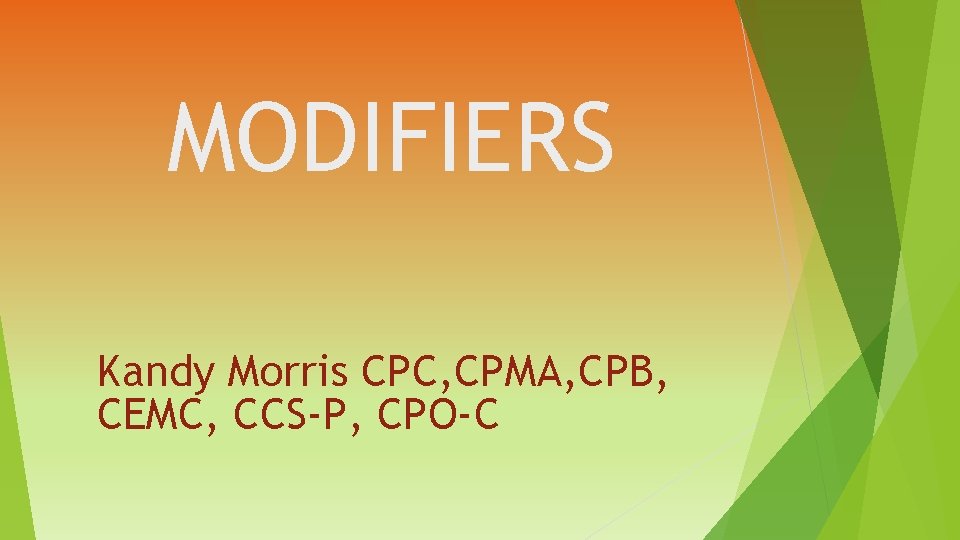 MODIFIERS Kandy Morris CPC, CPMA, CPB, CEMC, CCS-P, CPO-C 