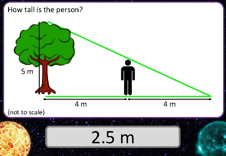 How tall is the person? 5 m (not to scale) 4 m Answer 2.
