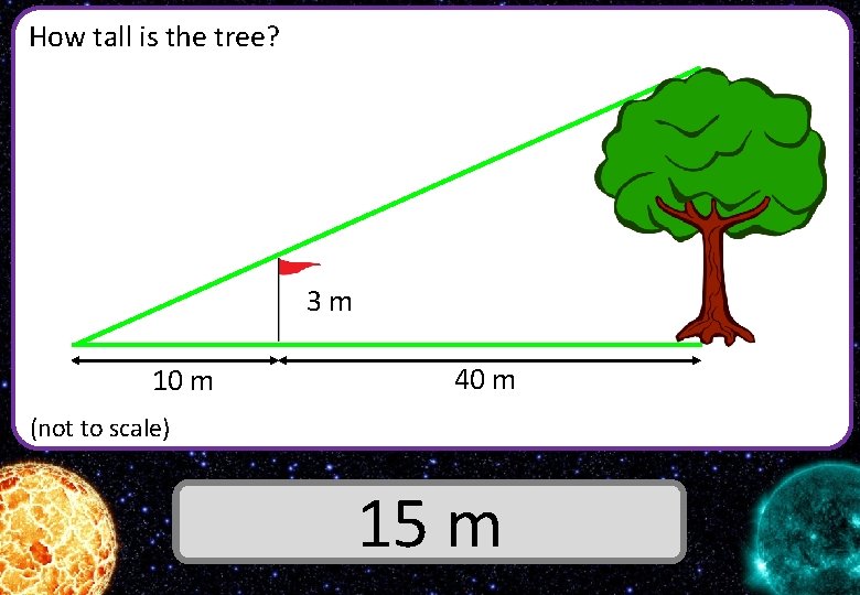 How tall is the tree? 3 m 10 m 40 m (not to scale)