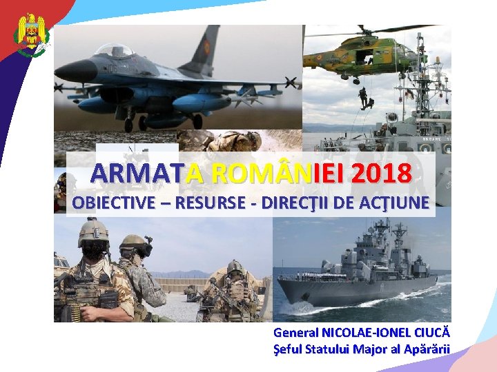 ARMATA ROM NIEI 2018 OBIECTIVE – RESURSE - DIRECŢII DE ACŢIUNE General NICOLAE-IONEL CIUCĂ