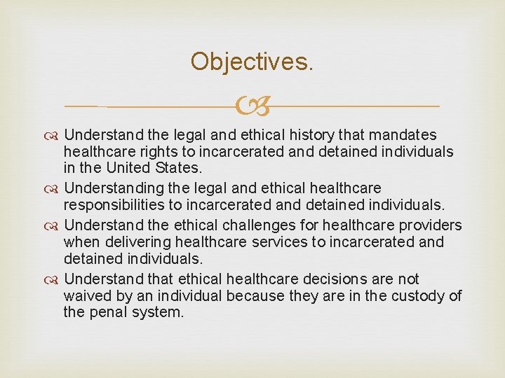 Objectives. Understand the legal and ethical history that mandates healthcare rights to incarcerated and Objectives. Understand the legal and ethical history that mandates healthcare rights to incarcerated and
