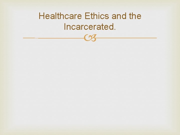 Healthcare Ethics and the Incarcerated. Healthcare Ethics and the Incarcerated.