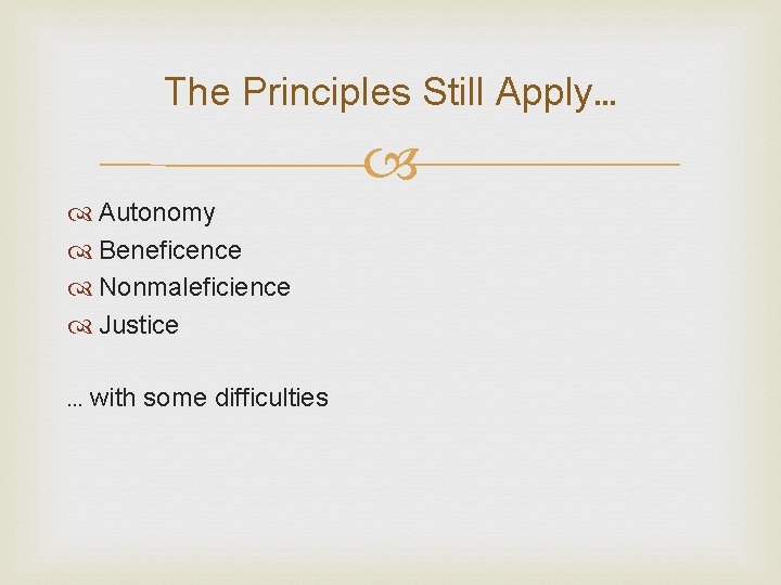 The Principles Still Apply… Autonomy Beneficence Nonmaleficience Justice … with some difficulties The Principles Still Apply… Autonomy Beneficence Nonmaleficience Justice … with some difficulties