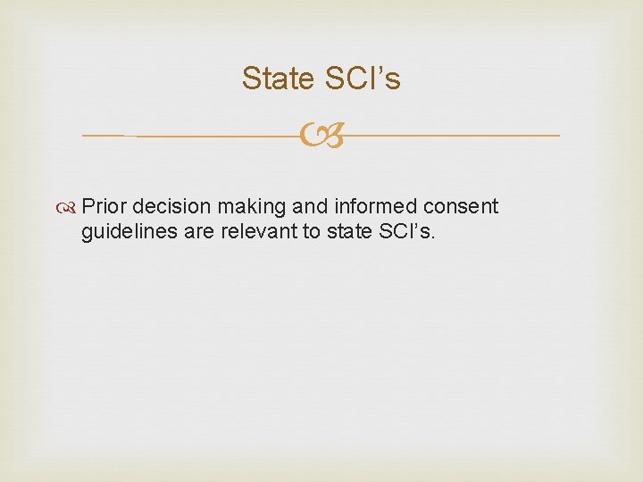 State SCI’s Prior decision making and informed consent guidelines are relevant to state SCI’s. State SCI’s Prior decision making and informed consent guidelines are relevant to state SCI’s.