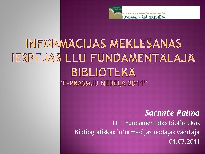 Sarmīte Palma LLU Fundamentālās bibliotēkas Bibliogrāfiskās informācijas nodaļas vadītāja 01. 03. 2011 