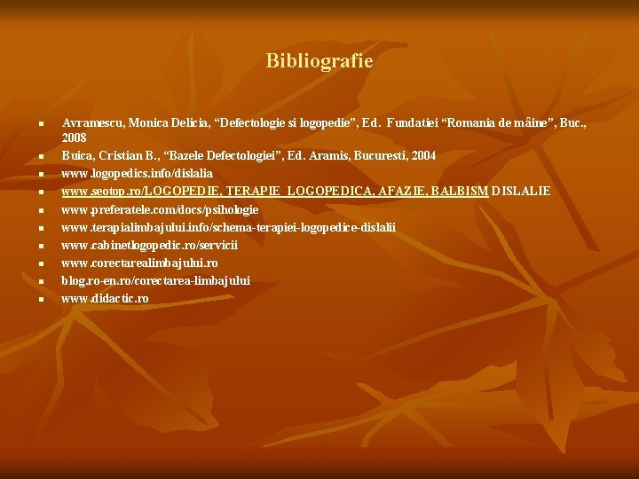 Bibliografie n n n n n Avramescu, Monica Delicia, “Defectologie si logopedie”, Ed. Fundatiei