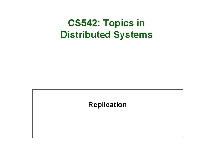 CS 542: Topics in Distributed Systems Replication 