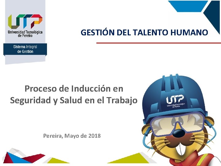 Sistema Integral de Gestión GESTIÓN DEL TALENTO HUMANO Proceso de Inducción en Seguridad y
