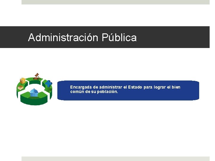 Administración Pública Encargada de administrar el Estado para lograr el bien común de su