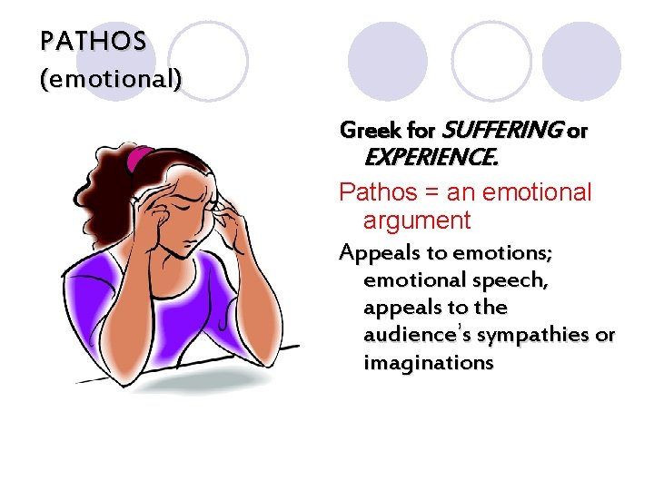 PATHOS (emotional) Greek for SUFFERING or EXPERIENCE. Pathos = an emotional argument Appeals to