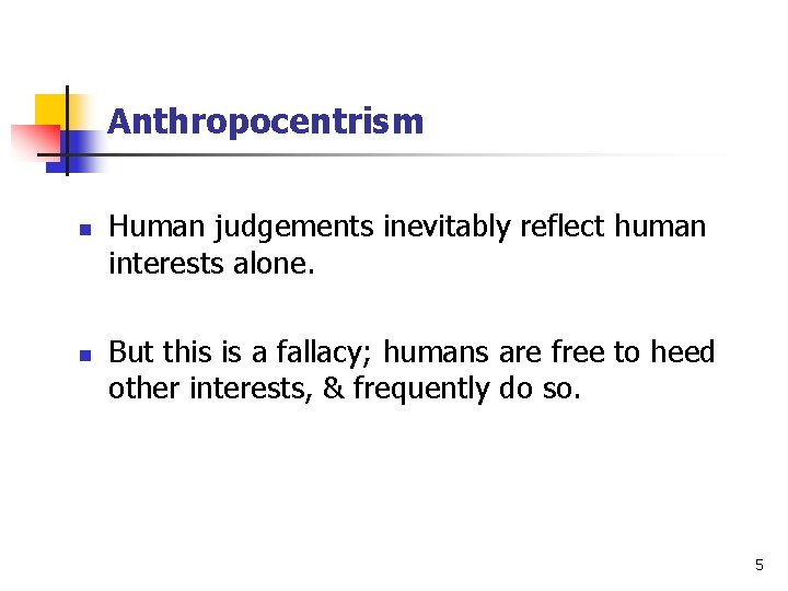 Anthropocentrism n n Human judgements inevitably reflect human interests alone. But this is a
