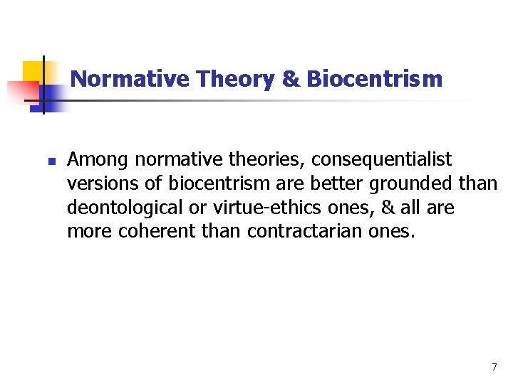 Normative Theory & Biocentrism n Among normative theories, consequentialist versions of biocentrism are better