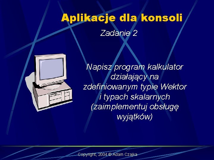 Aplikacje dla konsoli Zadanie 2 Napisz program kalkulator działający na zdefiniowanym typie Wektor i