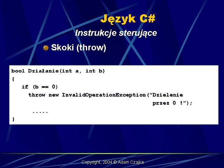 Język C# Instrukcje sterujące Skoki (throw) bool Działanie(int a, int b) { if (b