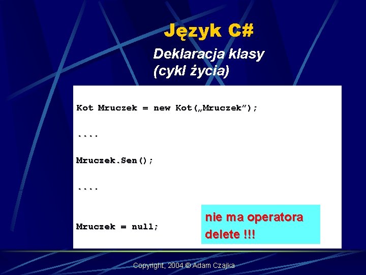 Język C# Deklaracja klasy (cykl życia) Kot Mruczek = new Kot(„Mruczek”); . . Mruczek.