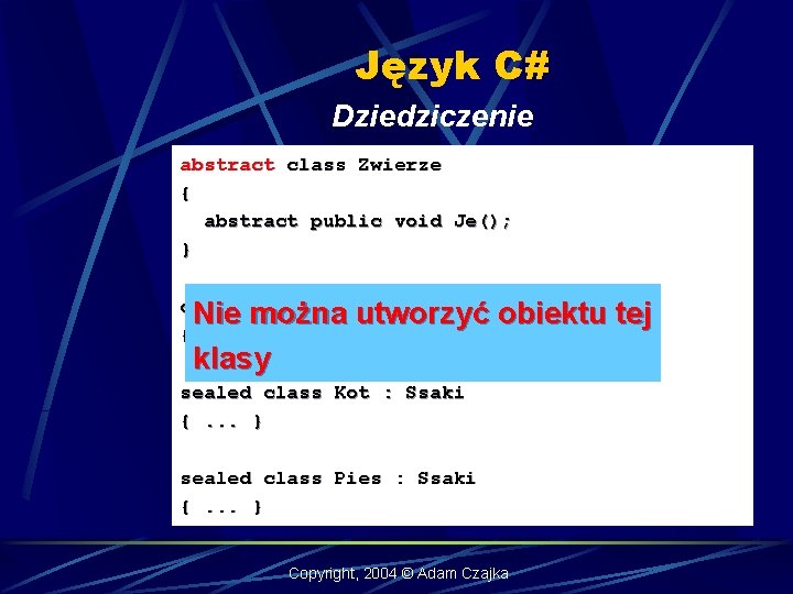 Język C# Dziedziczenie abstract class Zwierze { abstract public void Je(); } class Ssaki