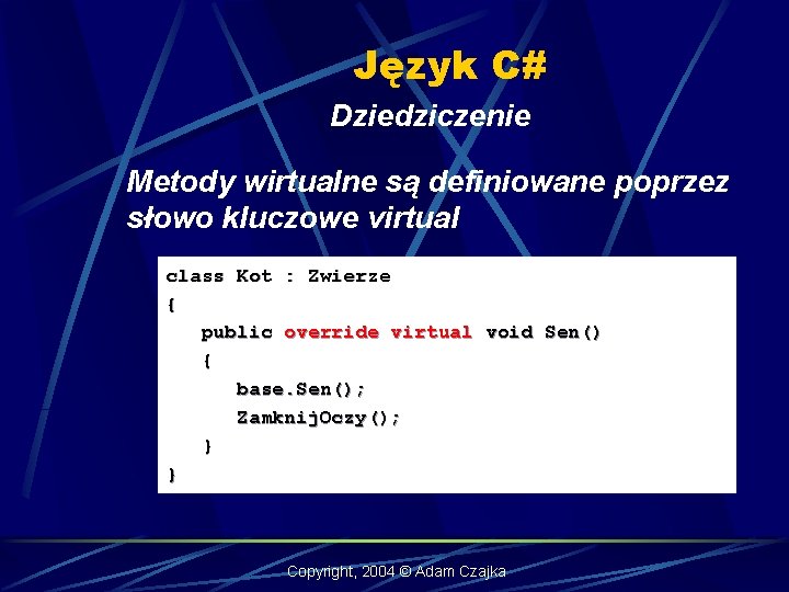 Język C# Dziedziczenie Metody wirtualne są definiowane poprzez słowo kluczowe virtual class Kot :