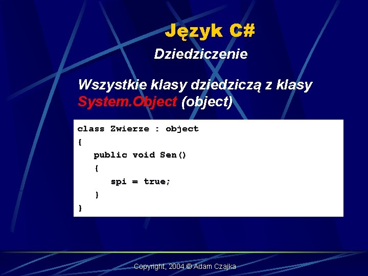 Język C# Dziedziczenie Wszystkie klasy dziedziczą z klasy System. Object (object) class Zwierze :