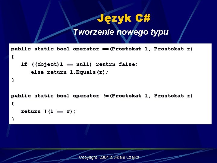 Język C# Tworzenie nowego typu public static bool operator ==(Prostokat l, Prostokat r) {