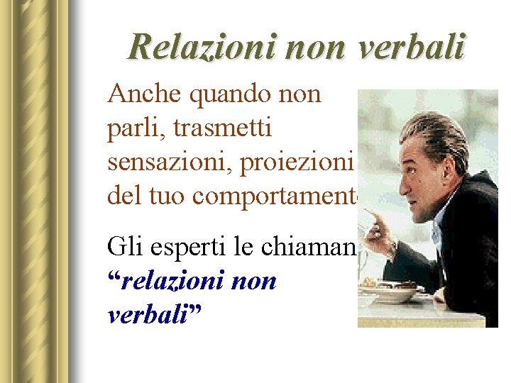 Relazioni non verbali Anche quando non parli, trasmetti sensazioni, proiezioni del tuo comportamento. Gli