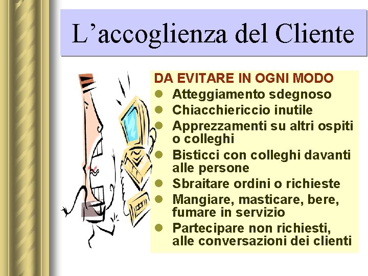 L’accoglienza del Cliente DA EVITARE IN OGNI MODO l Atteggiamento sdegnoso l Chiacchiericcio inutile