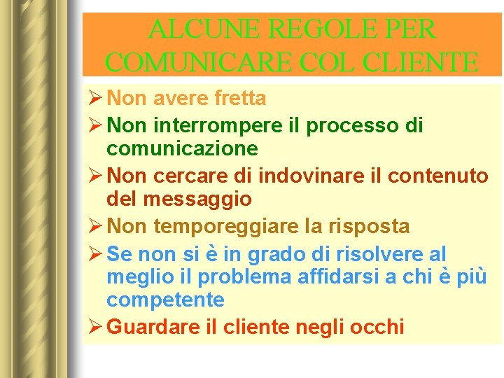 ALCUNE REGOLE PER COMUNICARE COL CLIENTE Ø Non avere fretta Ø Non interrompere il