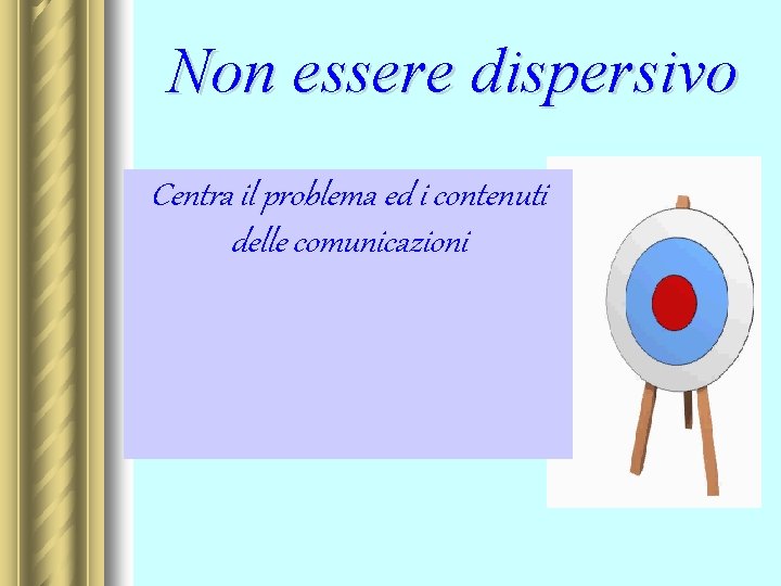 Non essere dispersivo Centra il problema ed i contenuti delle comunicazioni 