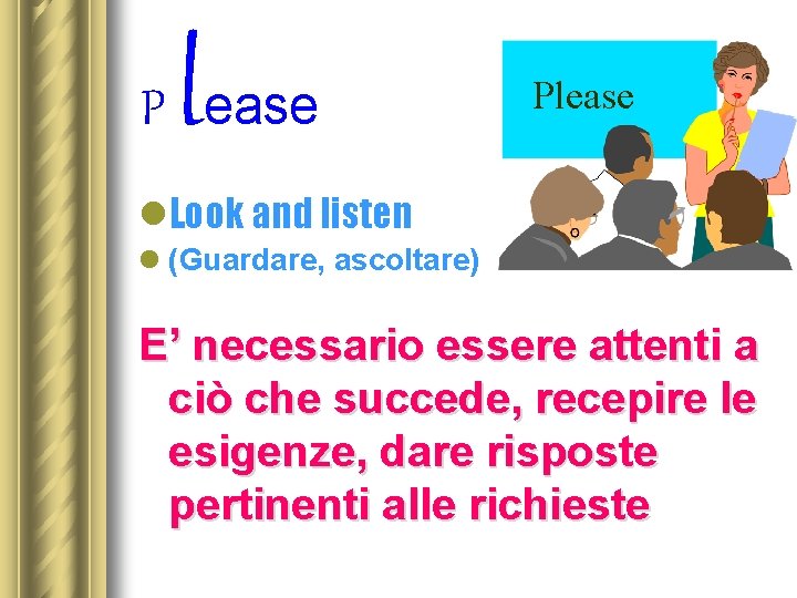 l P ease Please l. Look and listen l (Guardare, ascoltare) E’ necessario essere