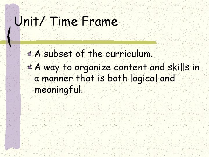 Unit/ Time Frame A subset of the curriculum. A way to organize content and