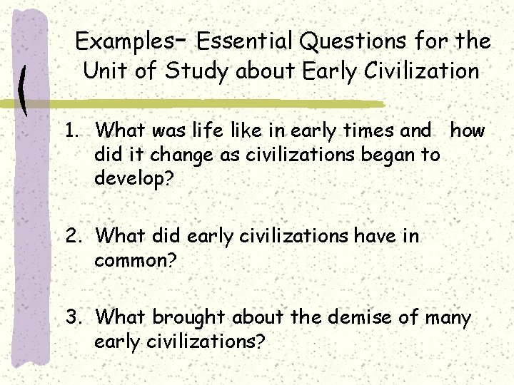 Examples- Essential Questions for the Unit of Study about Early Civilization 1. What was