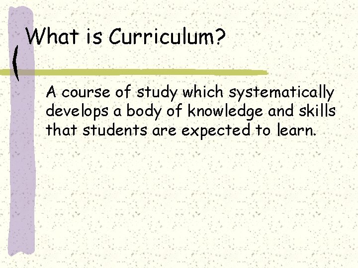 What is Curriculum? A course of study which systematically develops a body of knowledge