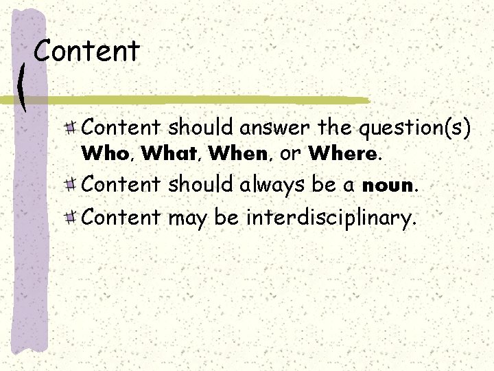 Content should answer the question(s) Who, What, When, or Where. Content should always be