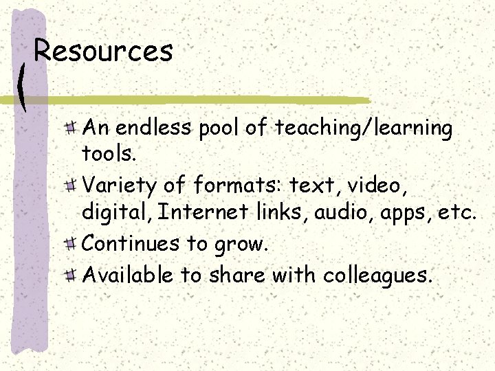 Resources An endless pool of teaching/learning tools. Variety of formats: text, video, digital, Internet