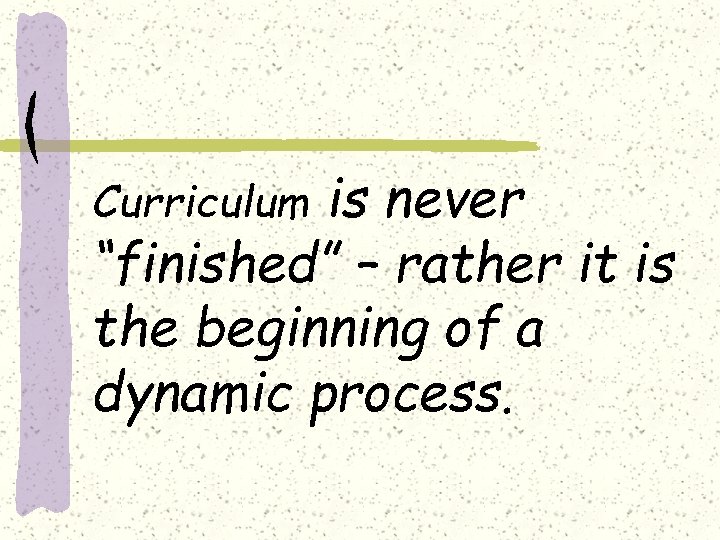 is never “finished” – rather it is the beginning of a dynamic process. Curriculum