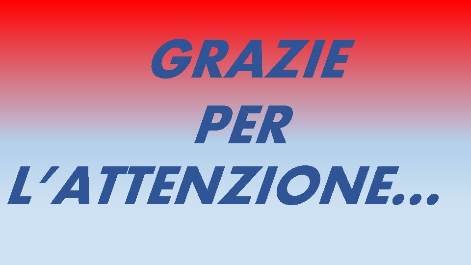 GRAZIE PER L’ATTENZIONE… 