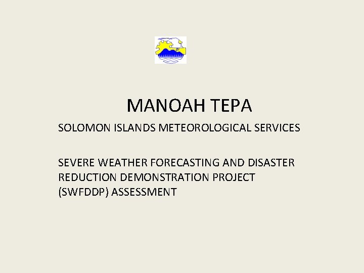 MANOAH TEPA SOLOMON ISLANDS METEOROLOGICAL SERVICES SEVERE WEATHER FORECASTING AND DISASTER REDUCTION DEMONSTRATION PROJECT