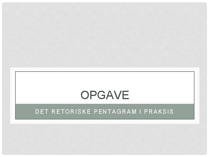 OPGAVE DET RETORISKE PENTAGRAM I PRAKSIS 