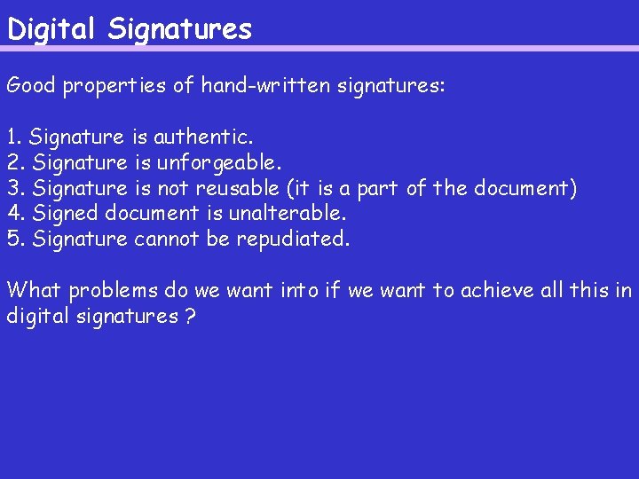 Digital Signatures Good properties of hand-written signatures: 1. Signature is authentic. 2. Signature is