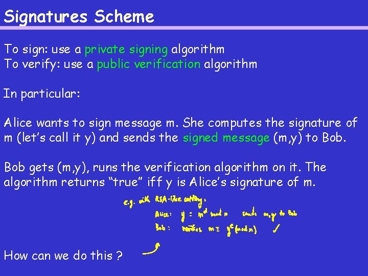 Signatures Scheme To sign: use a private signing algorithm To verify: use a public