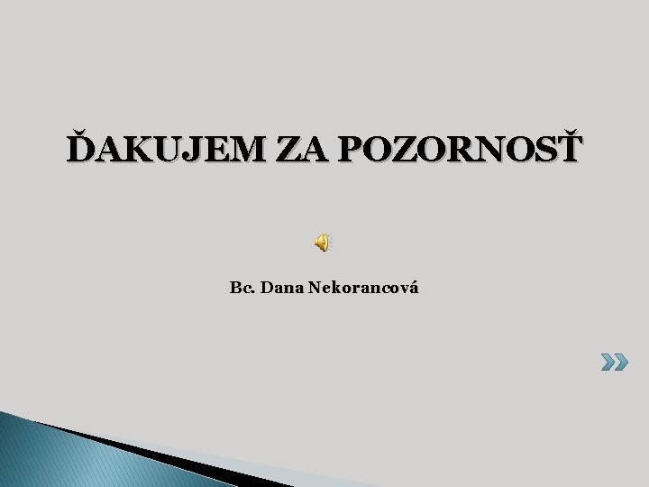 ĎAKUJEM ZA POZORNOSŤ Bc. Dana Nekorancová 