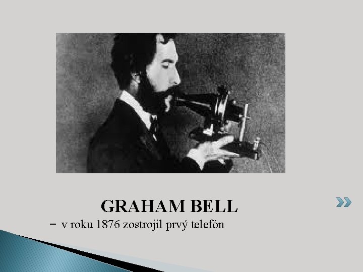 GRAHAM BELL - v roku 1876 zostrojil prvý telefón 