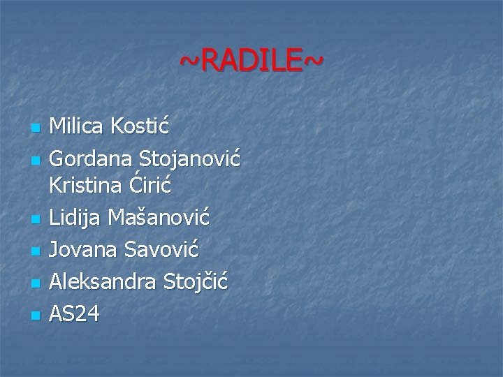 ~RADILE~ n n n Milica Kostić Gordana Stojanović Kristina Ćirić Lidija Mašanović Jovana Savović