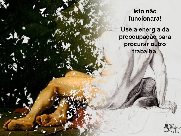 Isto não funcionará! Use a energia da preocupação para procurar outro trabalho. . Prado