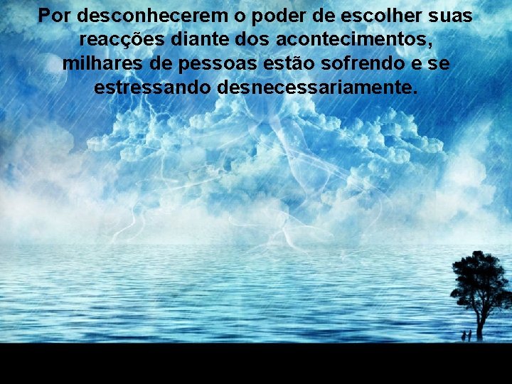 Por desconhecerem o poder de escolher suas reacções diante dos acontecimentos, milhares de pessoas