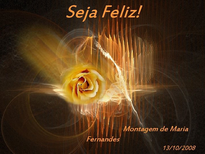 Seja Feliz! Montagem de Maria Fernandes Prado Slides – Cidreira / RS 13/10/2008 