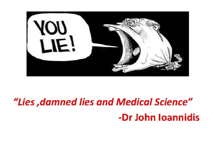 “Lies , damned lies and Medical Science” -Dr John Ioannidis “Lies , damned lies and Medical Science” -Dr John Ioannidis