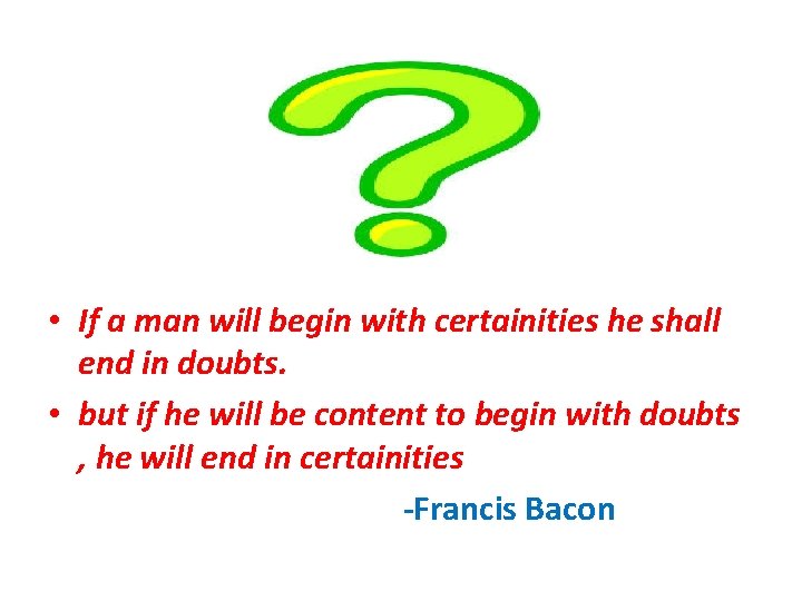 • If a man will begin with certainities he shall end in doubts. • If a man will begin with certainities he shall end in doubts.
