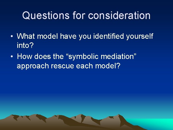 Questions for consideration • What model have you identified yourself into? • How does